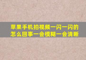 苹果手机拍视频一闪一闪的怎么回事一会模糊一会清晰