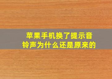 苹果手机换了提示音铃声为什么还是原来的