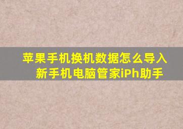 苹果手机换机数据怎么导入新手机电脑管家iPh助手