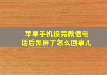 苹果手机接完微信电话后黑屏了怎么回事儿