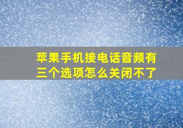 苹果手机接电话音频有三个选项怎么关闭不了