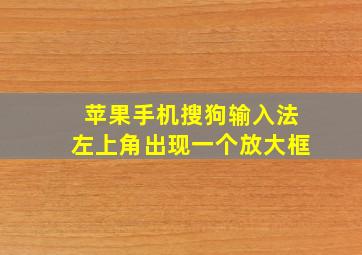 苹果手机搜狗输入法左上角出现一个放大框