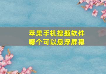 苹果手机搜题软件哪个可以悬浮屏幕