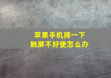 苹果手机摔一下触屏不好使怎么办