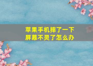 苹果手机摔了一下屏幕不灵了怎么办