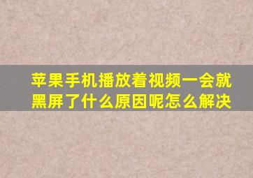 苹果手机播放着视频一会就黑屏了什么原因呢怎么解决