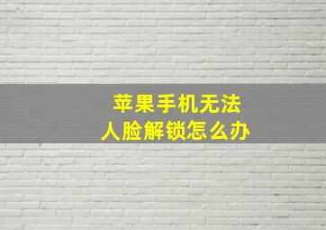 苹果手机无法人脸解锁怎么办