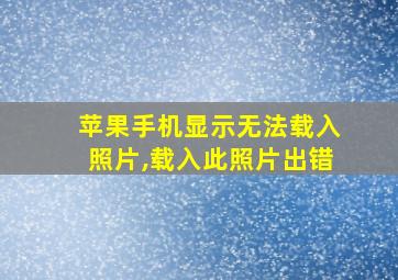 苹果手机显示无法载入照片,载入此照片出错