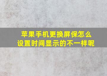 苹果手机更换屏保怎么设置时间显示的不一样呢