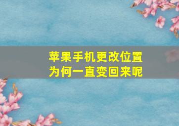 苹果手机更改位置为何一直变回来呢