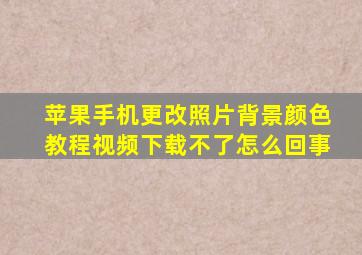 苹果手机更改照片背景颜色教程视频下载不了怎么回事