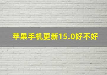 苹果手机更新15.0好不好