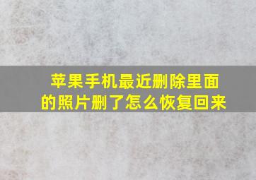 苹果手机最近删除里面的照片删了怎么恢复回来