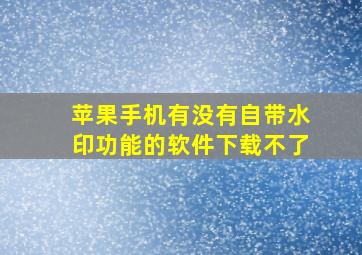 苹果手机有没有自带水印功能的软件下载不了