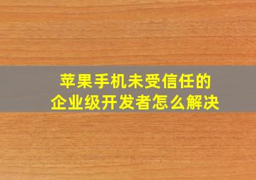 苹果手机未受信任的企业级开发者怎么解决