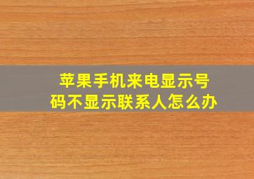 苹果手机来电显示号码不显示联系人怎么办