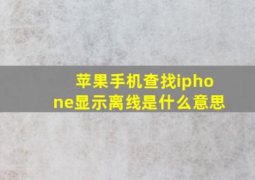 苹果手机查找iphone显示离线是什么意思