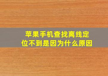 苹果手机查找离线定位不到是因为什么原因