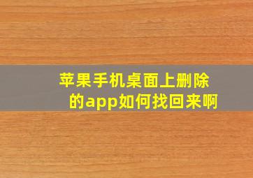 苹果手机桌面上删除的app如何找回来啊