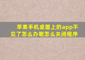 苹果手机桌面上的app不见了怎么办呢怎么关闭程序