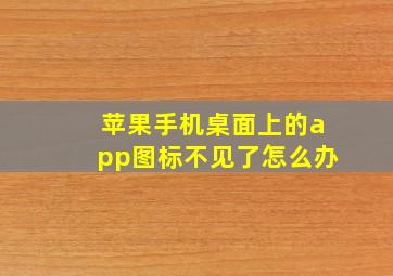 苹果手机桌面上的app图标不见了怎么办