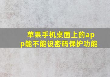 苹果手机桌面上的app能不能设密码保护功能