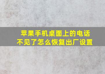 苹果手机桌面上的电话不见了怎么恢复出厂设置