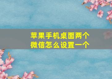 苹果手机桌面两个微信怎么设置一个