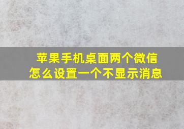 苹果手机桌面两个微信怎么设置一个不显示消息