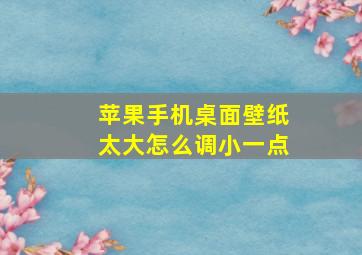 苹果手机桌面壁纸太大怎么调小一点