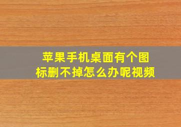 苹果手机桌面有个图标删不掉怎么办呢视频