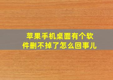 苹果手机桌面有个软件删不掉了怎么回事儿