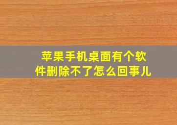 苹果手机桌面有个软件删除不了怎么回事儿