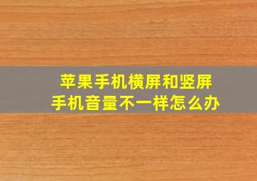 苹果手机横屏和竖屏手机音量不一样怎么办