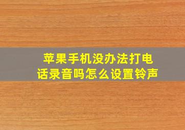 苹果手机没办法打电话录音吗怎么设置铃声