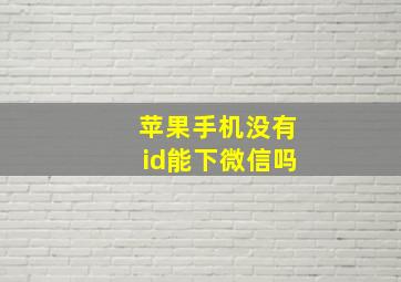 苹果手机没有id能下微信吗