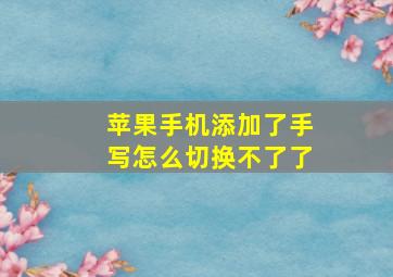 苹果手机添加了手写怎么切换不了了