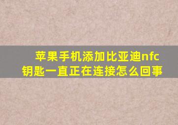 苹果手机添加比亚迪nfc钥匙一直正在连接怎么回事