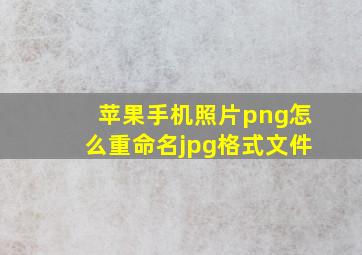 苹果手机照片png怎么重命名jpg格式文件