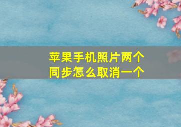 苹果手机照片两个同步怎么取消一个