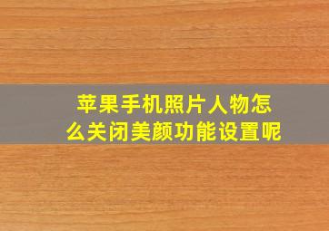 苹果手机照片人物怎么关闭美颜功能设置呢