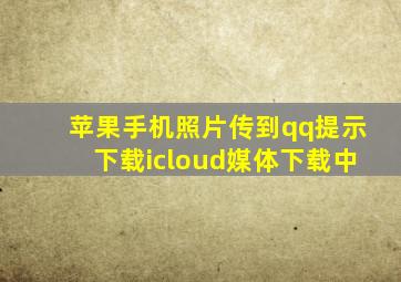 苹果手机照片传到qq提示下载icloud媒体下载中