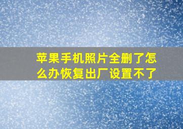 苹果手机照片全删了怎么办恢复出厂设置不了