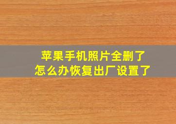 苹果手机照片全删了怎么办恢复出厂设置了