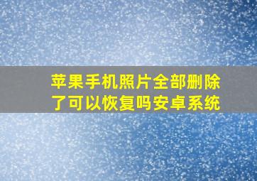 苹果手机照片全部删除了可以恢复吗安卓系统