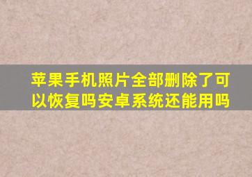 苹果手机照片全部删除了可以恢复吗安卓系统还能用吗