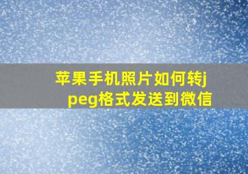 苹果手机照片如何转jpeg格式发送到微信