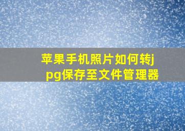 苹果手机照片如何转jpg保存至文件管理器