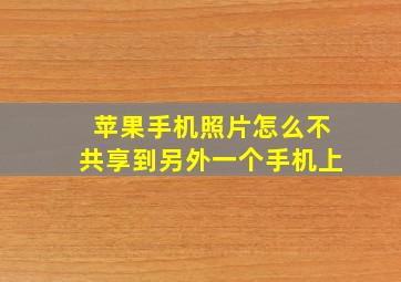 苹果手机照片怎么不共享到另外一个手机上