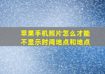 苹果手机照片怎么才能不显示时间地点和地点